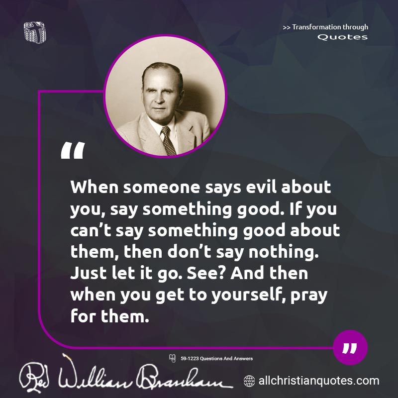 Famous & Popular Quote about Don't, Evil, Good, Someone: "When someone says evil about you, say something good. If you can't say something good about them, then don't say nothing. Just let it go. See? And then when you get to yourself, pray for them."