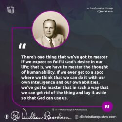 Famous & Popular Quote about ability, desire, fulfill, master: "There’s one thing that we’ve got to master if we expect to fulfill God’s desire in our life; that is, we have to master the thought of human ability. If we ever get to a spot where we think that we can do it with our own intelligence and our own abilities, we’ve got to […]"