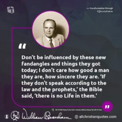 Famous & Popular Quote about Don't, influence, law, speak: "Don’t be influenced by these new fandangles and things they got today; I don’t care how good a man they are, how sincere they are. ‘If they don’t speak according to the law and the prophets,’ the Bible said, ‘there is no Life in them.’"