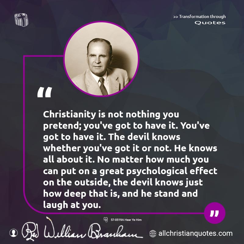 Famous & Popular Quote about Character, Devil, No Matter, Pretend: "Christianity is not nothing you pretend; you've got to have it. You've got to have it. The devil knows whether you've got it or not. He knows all about it. No matter how much you can put on a great psychological effect on the outside, the devil knows just how deep that is, and he stand and laugh at you."
