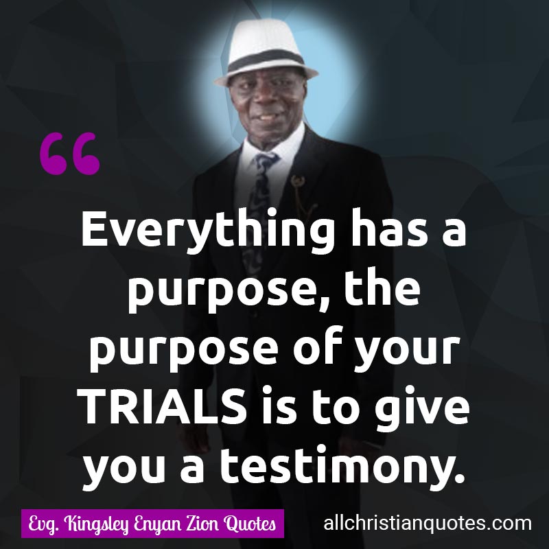 Famous & Popular Quote about Everything, Give, Purpose, Testimony, Trials, You: "Everything has a purpose; the purpose of your TRIALS is to give you a testimony."