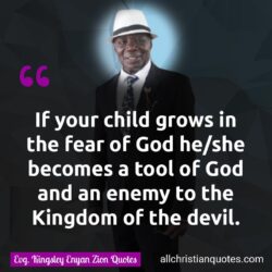 Famous & Popular Quote about child, devil, fear, God, grows, tool: "If your child grows in the fear of God he/she becomes a tool of God and an enemy to the Kingdom of the devil."