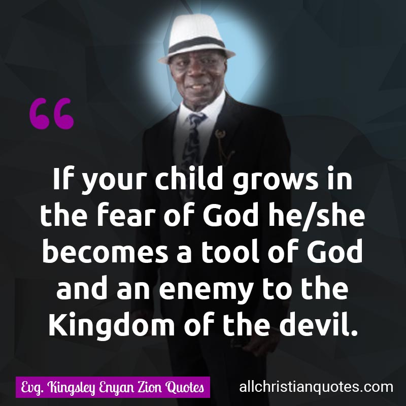 Famous & Popular Quote about Child, Devil, Fear, God, Grows, Tool: "If your child grows in the fear of God he/she becomes a tool of God and an enemy to the Kingdom of the devil."