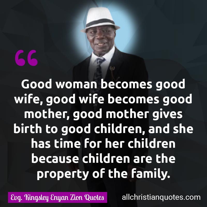 Famous & Popular Quote about Birth, Children, Family, Good, Mother, Wife, Woman: "Good woman becomes good wife, good wife becomes good mother, good mother gives birth to good children, and she has time for her children because children are the property of the family."