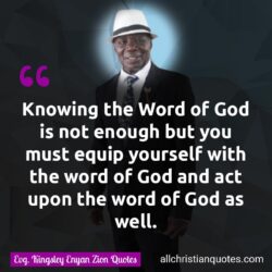 Famous & Popular Quote about actions, acts, enough, equip, Word of God, You: "Knowing the Word of God is not enough but you must equip yourself with the word of God and act upon the word of God as well."