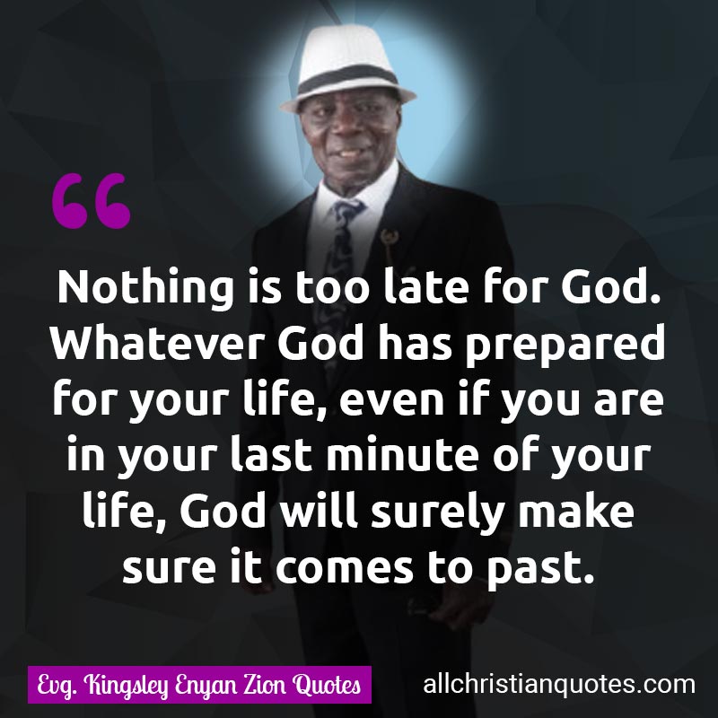 Famous & Popular Quote about Last, Late, Life, Minute, Prepare: "Nothing is too late for God. Whatever God has prepared for your life, even if you are in the last minute of your life, God will surely make sure it comes to pass."