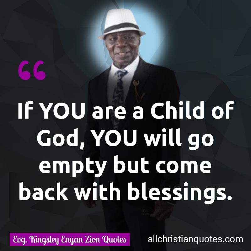 Famous & Popular Quote about Blessings, Child Of God, Empty, You: "If YOU are a Child of God, YOU will go empty but come back with blessings."