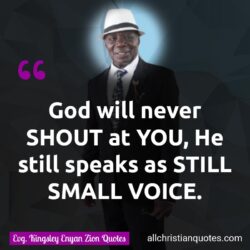 Famous & Popular Quote about God, God's Voice, never, Shout, Voice, You: "God will never SHOUT at YOU, He still speaks as STILL SMALL VOICE."