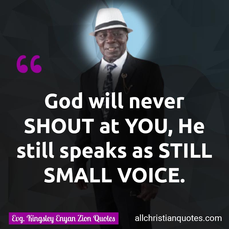 Famous & Popular Quote about God, God's Voice, Never, Shout, Voice, You: "God will never SHOUT at YOU, He still speaks as STILL SMALL VOICE."