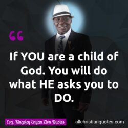 Famous & Popular Quote about asks, child of God, what, You: "If YOU are a child of God. You will do what HE asks you to DO."