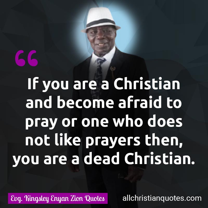 Famous & Popular Quote about Afraid, Christian, Pray, Prayers: "If you are a Christian and become afraid to pray or one who does not like prayers then, you are a dead Christian."
