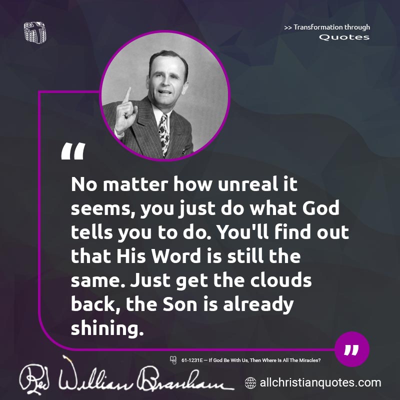 Famous & Popular Quote about God's Will, God's Word, No Matter, Shining, Unreal, Unrealistic, Will Of God, Word Of God: "No matter how unreal it seems, you just do what God tells you to do. You'll find out that His Word is still the same. Just get the clouds back, the Son is already shining."