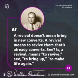 Famous & Popular Quote about already, converts, means, members, membership, new, prayer, revival: "A revival doesn’t mean bring in new converts. A revival means to revive them that’s already converts. See? Is, a revival, means “to revive,” see, “to bring up,” “to make life again.”"