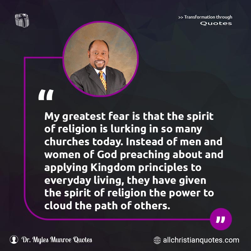 Famous & Popular Quote about Fear, Greatest, Kingdom, Men Of God, Others, Principles, Religion, Spirit: "My greatest fear is that the spirit of religion is lurking in so many churches today. Instead of men and women of God preaching about and applying Kingdom principles to everyday living, they have given the spirit of religion the power to cloud the path of others."