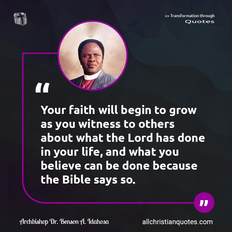 Famous & Popular Quote about Believe, Bible, Faith, God's Word, Grow, Life, What, Witness, Word Of God: "Your faith will begin to grow as you witness to others about what the Lord has done in your life, and what you believe can be done because the Bible says so."