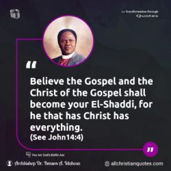 Famous & Popular Quote about believe, Christ, everything, gospel, Jesus Christ: "Believe the Gospel and the Christ of the Gospel shall become your El-Shaddi, for he that has Christ has everything.(John14:4)."