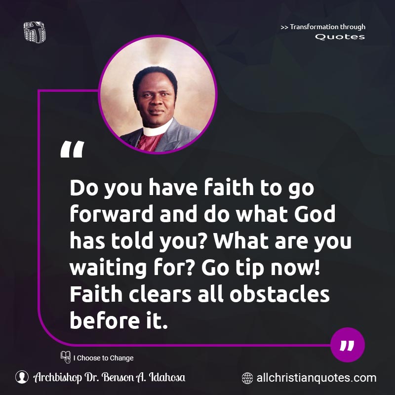 Famous & Popular Quote about Before, Faith, Forward, Told, Waiting, You: "Do you have faith to go forward and do what God has told you? What are you waiting for? Go tip now! Faith clears all obstacles before it."
