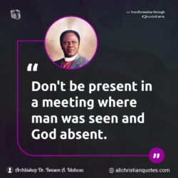 Famous & Popular Quote about absent, Don't, man, meeting, present: "Don’t be present in a meeting where a man is seen and God is absent."