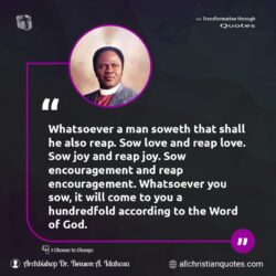 Famous & Popular Quote about encouragement, God's Word, joy, love, reap, Word of God: "Whatsoever a man soweth that shall he also reap. Sow love and reap love. Sow joy and reap joy. Sow encouragement and reap encouragement. Whatsoever you sow, it will come to you a hundredfold according to the Word of God."