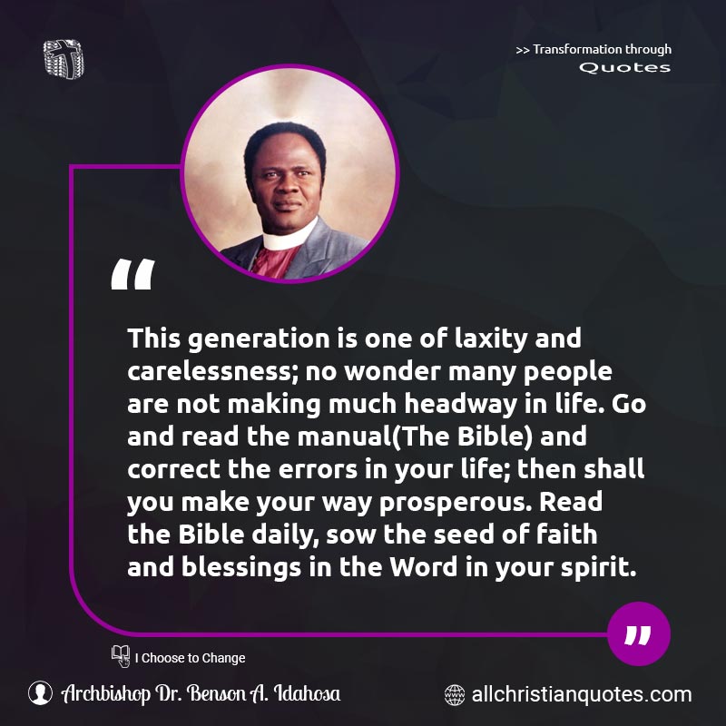 This generation is one of laxity and carelessness; no wonder many people are not making much headway in life. Go and read the manual(The Bible) and correct the errors in your life; then shall you make your way prosperous. Read the Bible daily, sow the seed of faith and blessings in the Word in your spirit.
