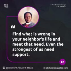 Famous & Popular Quote about find, life, meet, need, support, what, wrong: "Find what is wrong in your neighbor’s life and meet that need. Even the strongest of us need support."