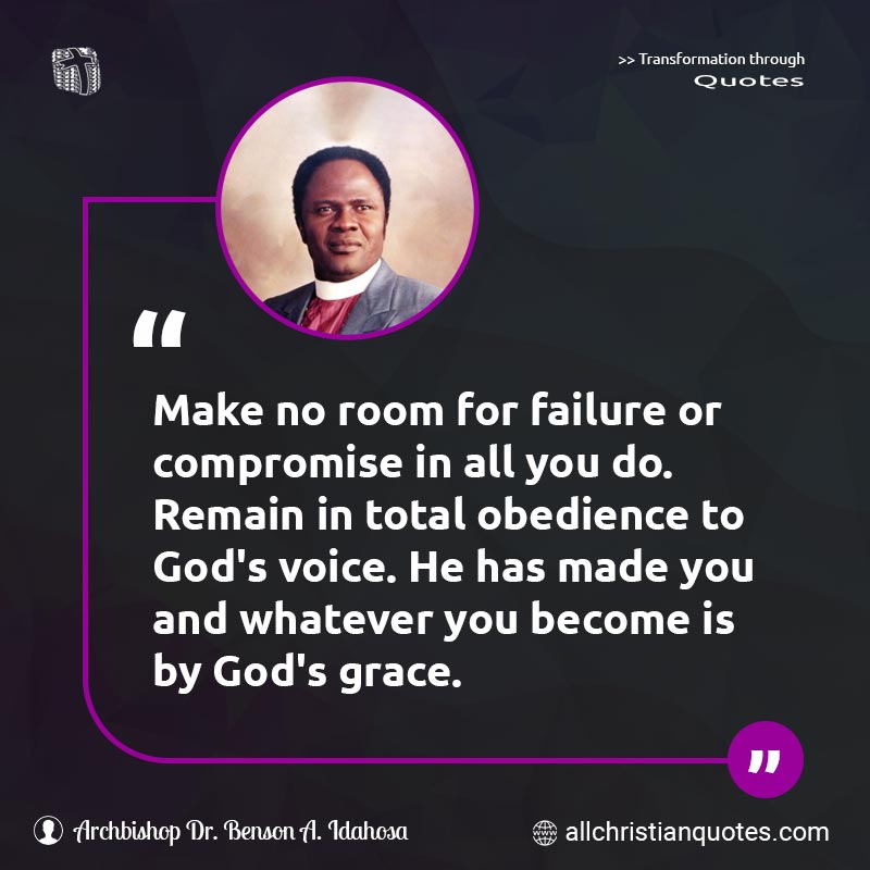 Famous & Popular Quote about Compromise, Failure, God's Grace, God's Voice, Make, Obedience, Room, Total, Voice, Voice Of God, Whatever, You: "Make no room for failure or compromise in all you do. Remain in total obedience to God's voice. He has made you and whatever you become is by God's grace."