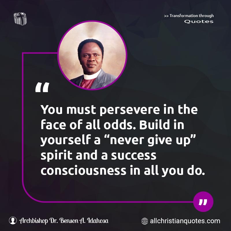 Famous & Popular Quote about Build, Consciousness, Never, Never Give Up, Persevere, Success: "You must persevere in the face of all odds. Build in yourself a 'never give up' spirit and a success consciousness in all you do."