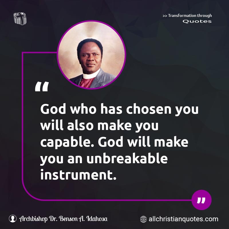 Famous & Popular Quote about Capable, Instrument, Unbreakable, You: "God who has chosen you will also make you capable. God will make you an unbreakable instrument."