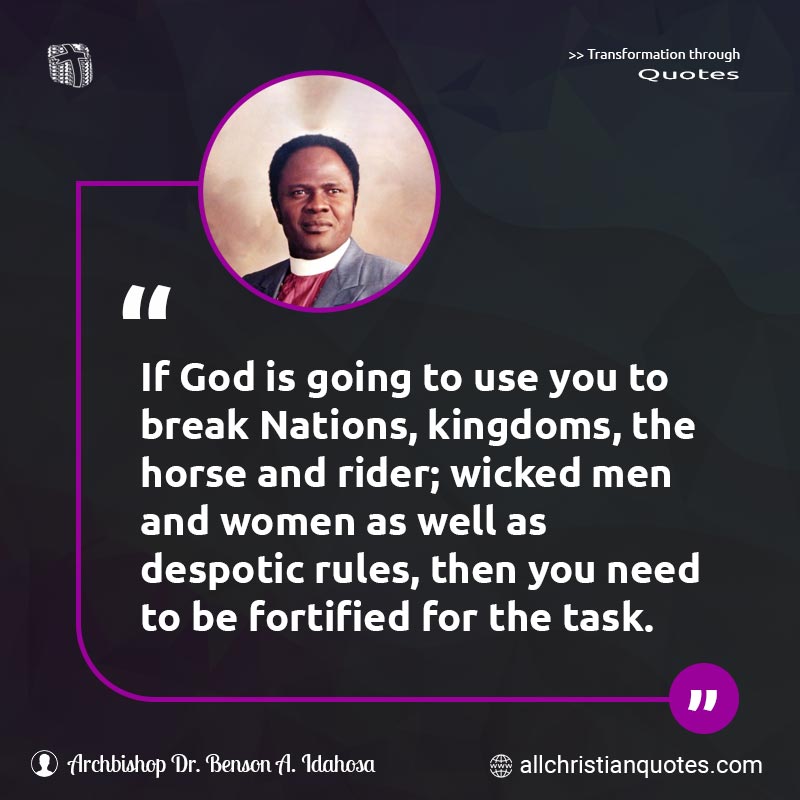 Famous & Popular Quote about Break, Going, Men, Rider, Task, Wicked, Women: "If God is going to use you to break Nations, kingdoms, the horse and rider; wicked men and women as well as despotic rules, then you need to be fortified for the task."
