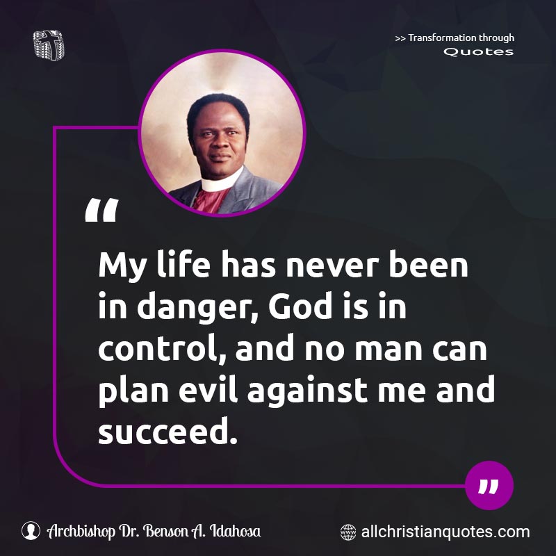 Famous & Popular Quote about Control, Danger, Evil, Life, No Man, Plan, Succeed: "My life has never been in danger, God is in control, and no man can plan evil against me and succeed."
