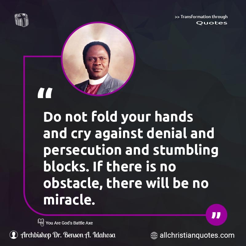 Famous & Popular Quote about Blocks, Cry, Fold, Hands, Miracle, Not, Obstacle, Persecution, Stumbling: "Do not fold your hands and cry against denial and persecution and stumbling blocks. If there is no obstacle, there will be no miracle."