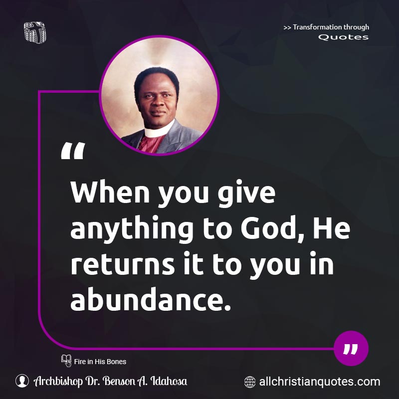 Famous & Popular Quote about Abundance, Anything, Give, You: "When you give anything to God, He returns it to you in abundance."