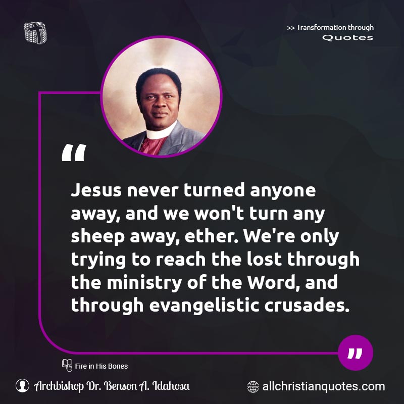 Famous & Popular Quote about Anyone, Away, Crusades, Evangelism, Jesus, Jesus Christ, Lost, Ministry, Never, Sheep: "Jesus never turned anyone away, and we won't turn any sheep away, ether. We're only trying to reach the lost through the ministry of the Word, and through evangelistic crusades."