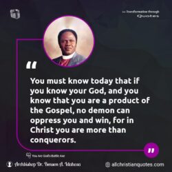 Famous & Popular Quote about Christ, conquerors, gospel, Jesus Christ, oppress, product, today, win, You: "You must know today that if you know your God, and you know that you are a product of the Gospel, no demon can oppress you and win, for in Christ you are more than conquerors."