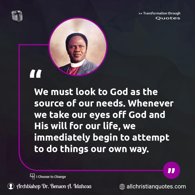Famous & Popular Quote about Eyes, God's Will, Life, Must, Needs: "We must look to God as the source of our needs. Whenever we take our eyes off God and His will for our life, we immediately begin to attempt to do things our own way."