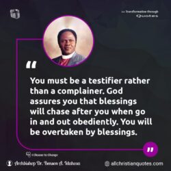 Famous & Popular Quote about blessings, chase, complainer, You: "You must be a testifier rather than a complainer. God assures you that blessings will chase after you when go in and out obediently. You will be overtaken by blessings."