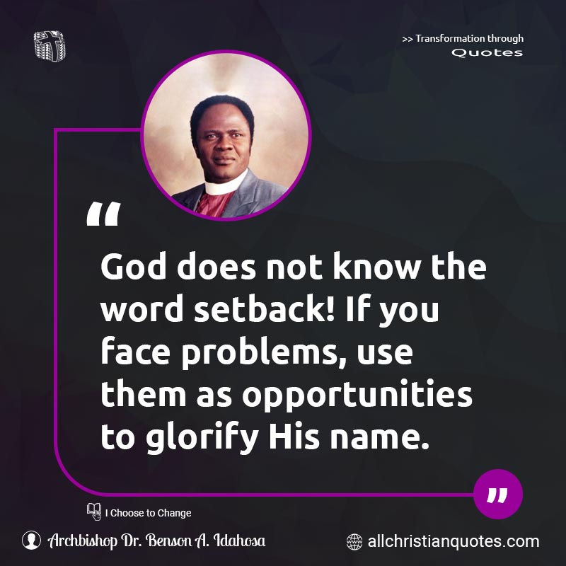 Famous & Popular Quote about Face, Name, Opportunities, Problems, Setback: "God does not know the word setback! If you face problems, use them as opportunities to glorify His name."
