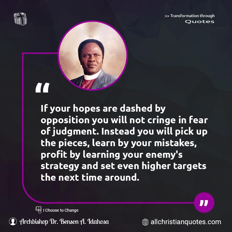 Famous & Popular Quote about Around, Enemy, Hopes, Learning, Mistakes, Pick, Pick Up, Profit, Strategy: "If your hopes are dashed by opposition you will not cringe in fear of judgment. Instead you will pick up the pieces, learn by your mistakes, profit by learning your enemy's strategy and set even higher targets the next time around."