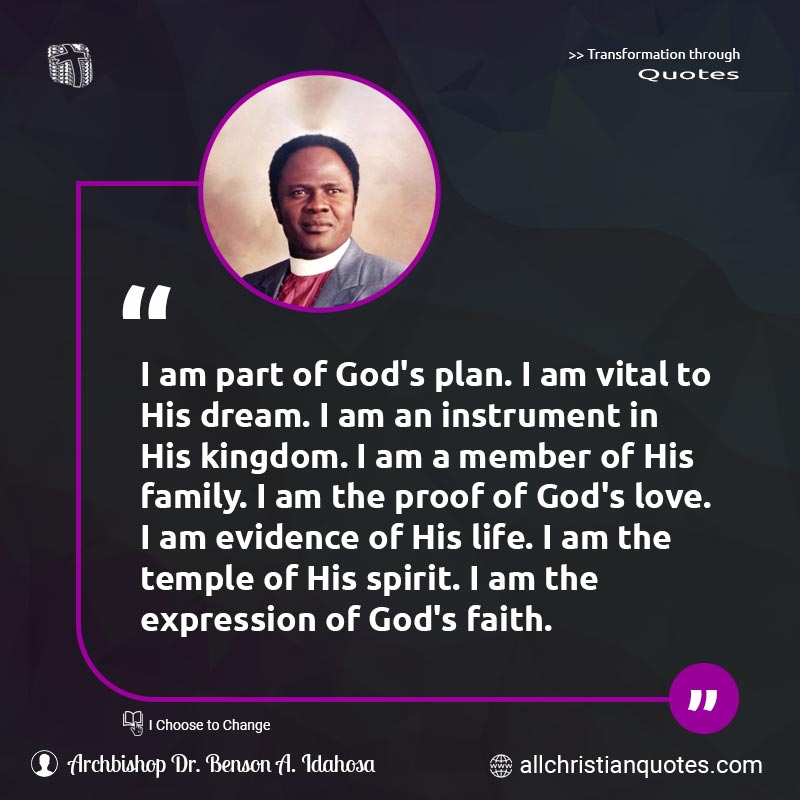 Famous & Popular Quote about Evidence, Expression, Faith, God's Love, Life, Love, Proof, Spirit, Vital: "I am part of God's plan. I am vital to His dream. I am an instrument in His kingdom. I am a member of His family. I am the proof of God's love. I am evidence of His life. I am the temple of His spirit. I am the expression of God's faith."