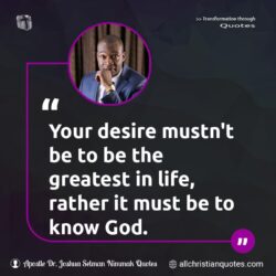 Famous & Popular Quote about desire, God, greatest, life: "Your desire mustn’t be to be the greatest in life, rather it must be to know God."