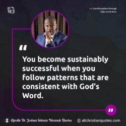 Famous & Popular Quote about Consistency, God's Word, patterns, success, Word, Word of God: "You become sustainably successful when you follow patterns that are consistent with God’s Word."