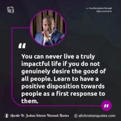 Famous & Popular Quote about desire, disposition, impact, people: "You can never live a truly impactful life if you do not genuinely desire the good of all people. Learn to have a positive disposition towards people as a first response to them."