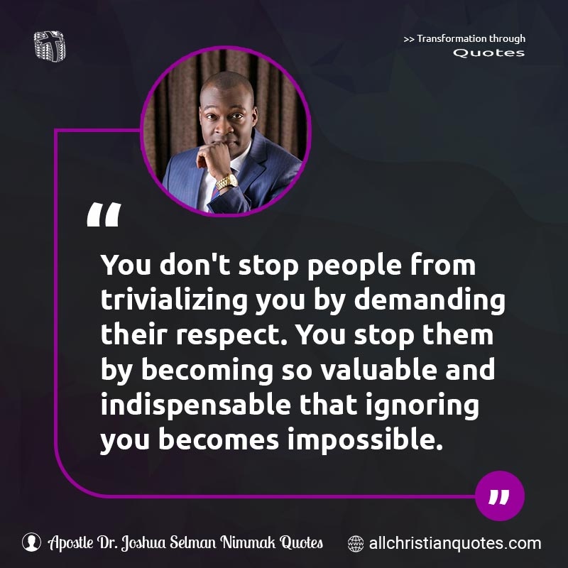 Famous & Popular Quote about Contribution, Impossible, Relevance, Respect, Value: "You don't stop people from trivializing you by demanding their respect. You stop them by becoming so valuable and indispensable that ignoring you becomes impossible."