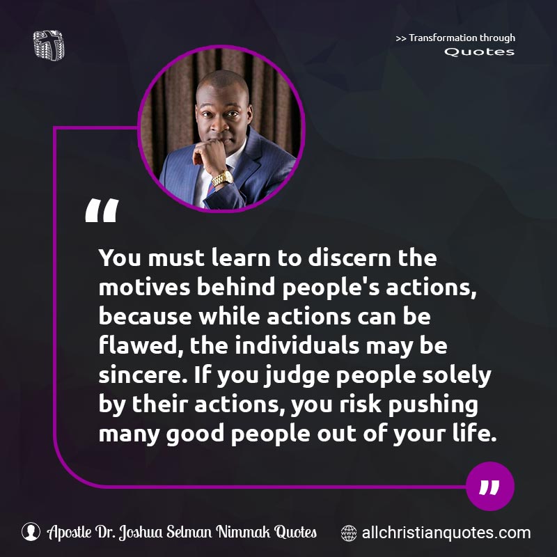 Famous & Popular Quote about Actions, Discern, Judge, Learn, Life, Motives, Must, People, Relationships, Sincere, You: "You must learn to discern the motives behind people's actions, because while actions can be flawed, the individuals may be sincere. If you judge people solely by their actions, you risk pushing many good people out of your life."