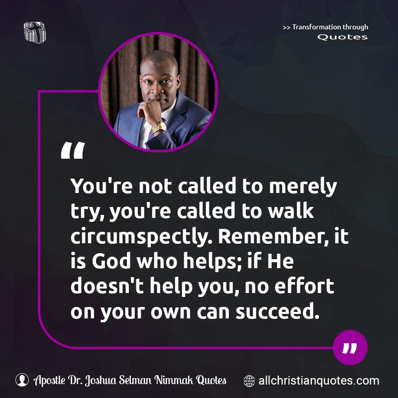 Famous & Popular Quote about Effort, God, Help, Success: "You're not called to merely try, you're called to walk circumspectly. Remember, it is God who helps; if He doesn't help you, no effort on your own can succeed."