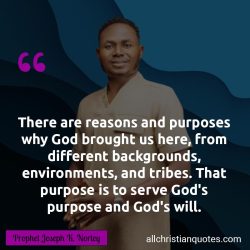 Famous & Popular Quote about God's Purpose, God's Will, purpose, Tribe, why, Will of God, You: "There are reasons and purposes why God brought us here, from different backgrounds, environments, and tribes. That purpose is to serve God’s purpose and God’s will."