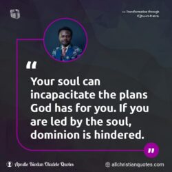 Famous & Popular Quote about dominion, God's Plan, hindered, incapacitate, Plan of God, soul, You: "Your soul can incapacitate the plans God has for you. If you are led by the soul, dominion is hindered."