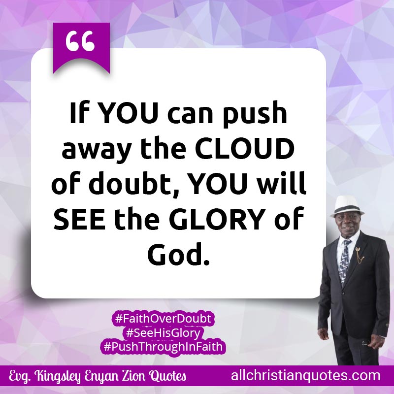 Famous & Popular Quote about Cloud, Doubt, Glory, Glory Of God, Push, See, You: "If YOU can push away the CLOUD of doubt, YOU will SEE the GLORY of God."