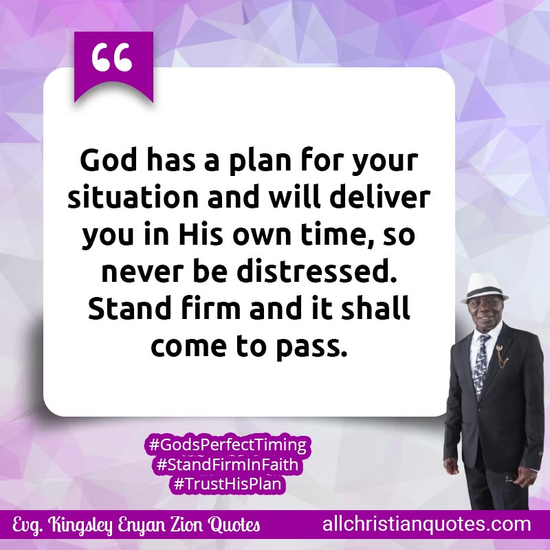 Famous & Popular Quote about Deliver, God's Plan, Pass, Plan, Plan Of God, Situation: "God has a plan for your situation and will deliver you in His own time, so never be distressed. Stand firm and it shall come to pass."