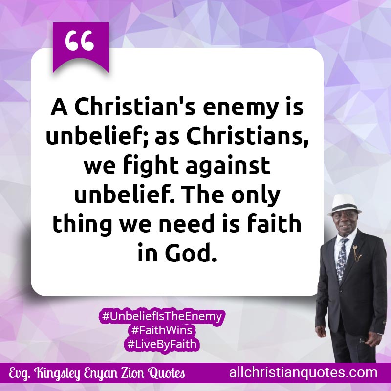 Famous & Popular Quote about Enemy, Faith, Fight, Need, Only, Thing, Unbelief: "A Christian's enemy is unbelief; as Christians, we fight against unbelief. The only thing we need is faith in God."